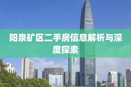 陽泉礦區(qū)二手房信息解析與深度探索