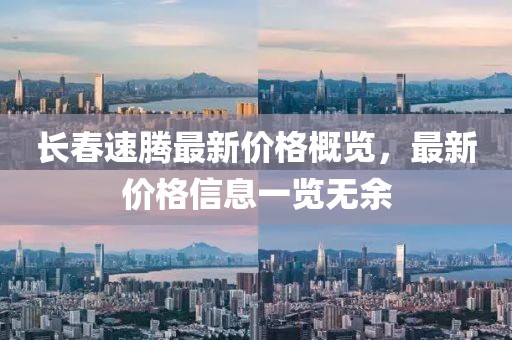 長(zhǎng)春速騰最新價(jià)格概覽，最新價(jià)格信息一覽無(wú)余
