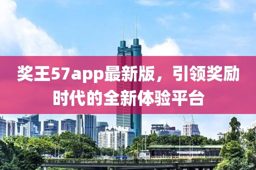 獎王57app最新版，引領(lǐng)獎勵時代的全新體驗平臺