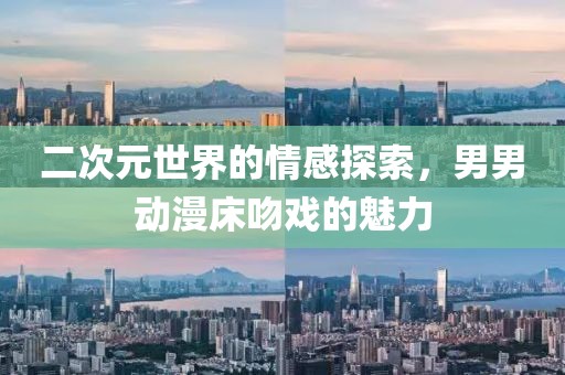二次元世界的情感探索，男男動漫床吻戲的魅力
