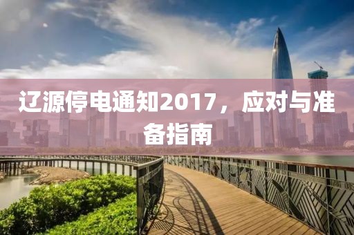 遼源停電通知2017，應(yīng)對與準備指南