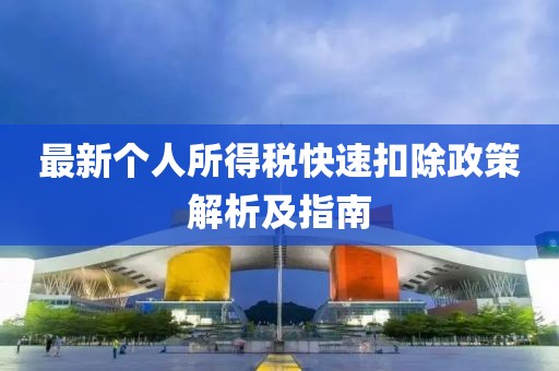 最新個(gè)人所得稅快速扣除政策解析及指南