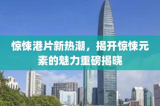 驚悚港片新熱潮，揭開驚悚元素的魅力重磅揭曉