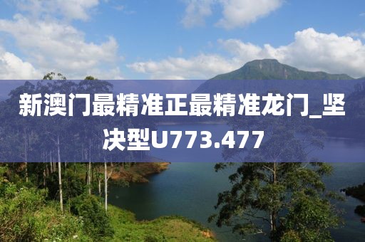 新澳門(mén)最精準(zhǔn)正最精準(zhǔn)龍門(mén)_堅(jiān)決型U773.477