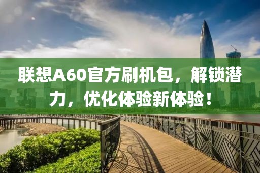 聯(lián)想A60官方刷機包，解鎖潛力，優(yōu)化體驗新體驗！