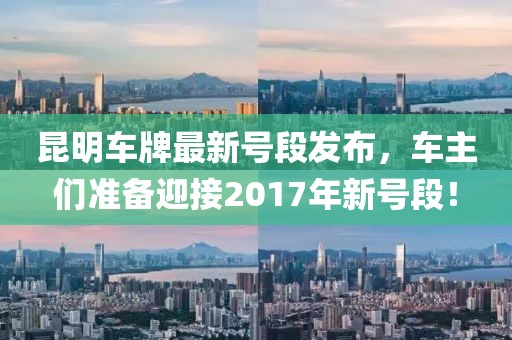 昆明車牌最新號段發(fā)布，車主們準(zhǔn)備迎接2017年新號段！