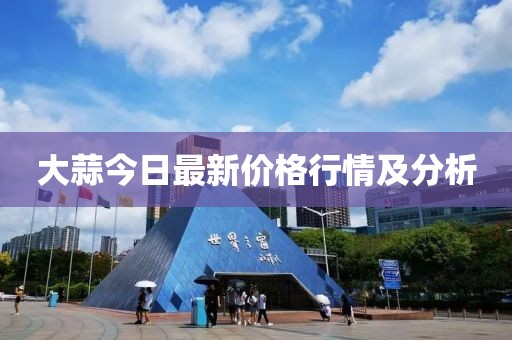 大蒜今日最新價格行情及分析