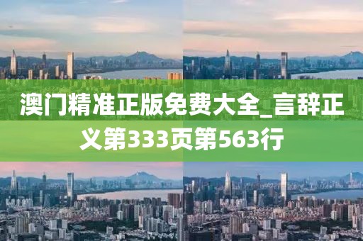 澳門精準正版免費大全_言辭正義第333頁第563行