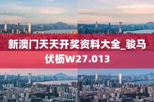 新澳門天天開獎資料大全_駿馬伏櫪W27.013