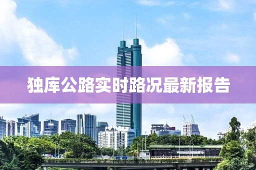 獨(dú)庫(kù)公路實(shí)時(shí)路況最新報(bào)告