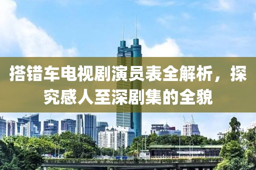 搭錯(cuò)車電視劇演員表全解析，探究感人至深劇集的全貌