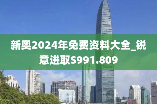 新奧2024年免費(fèi)資料大全_銳意進(jìn)取S991.809