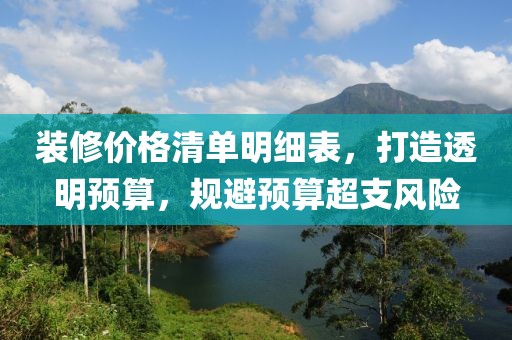 裝修價(jià)格清單明細(xì)表，打造透明預(yù)算，規(guī)避預(yù)算超支風(fēng)險(xiǎn)