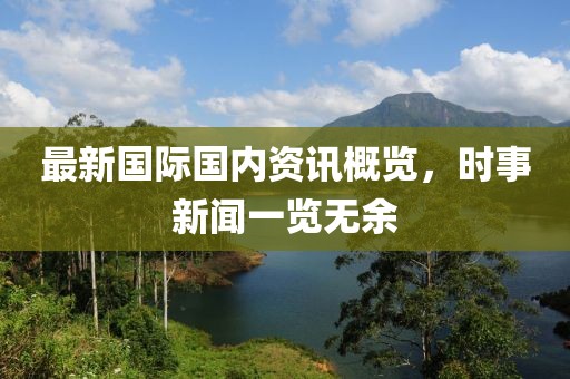 最新國際國內資訊概覽，時事新聞一覽無余