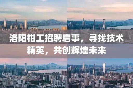 洛陽鉗工招聘啟事，尋找技術精英，共創(chuàng)輝煌未來