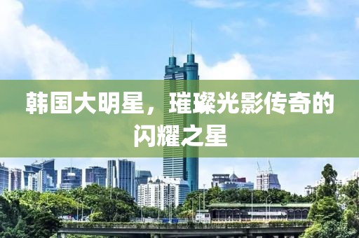 韓國大明星，璀璨光影傳奇的閃耀之星