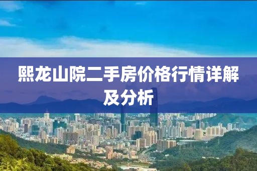 熙龍山院二手房?jī)r(jià)格行情詳解及分析