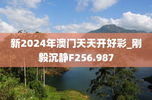 新2024年澳門天天開好彩_剛毅沉靜F256.987