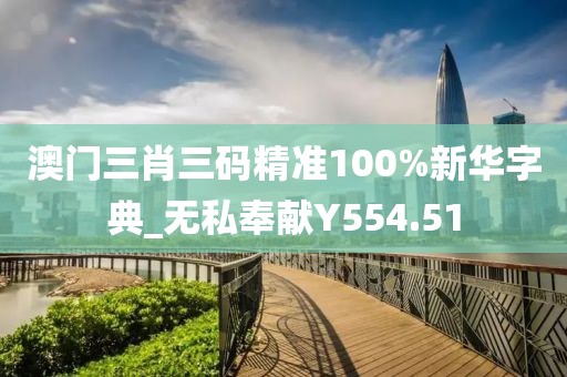 澳門三肖三碼精準(zhǔn)100%新華字典_無私奉獻(xiàn)Y554.51