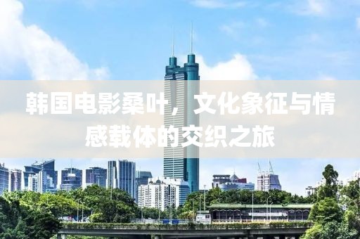 韓國(guó)電影桑葉，文化象征與情感載體的交織之旅