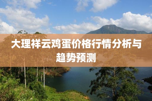 大理祥云雞蛋價格行情分析與趨勢預測