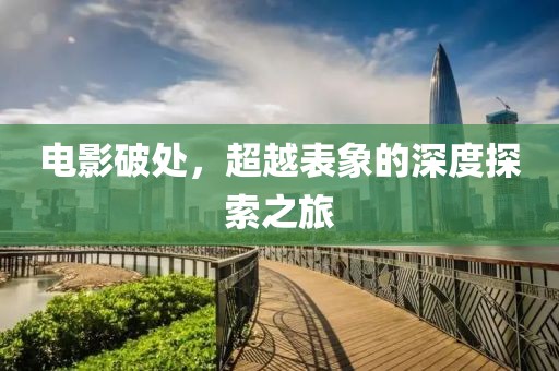 電影破處，超越表象的深度探索之旅