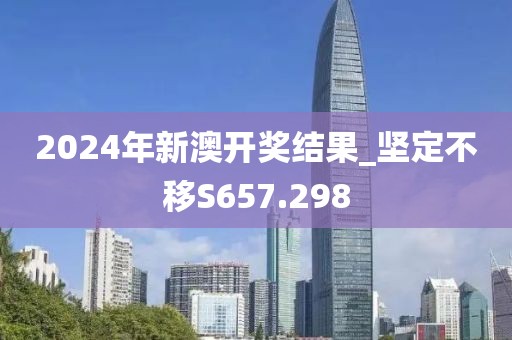 2024年新澳開(kāi)獎(jiǎng)結(jié)果_堅(jiān)定不移S657.298