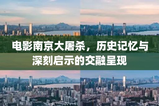電影南京大屠殺，歷史記憶與深刻啟示的交融呈現(xiàn)