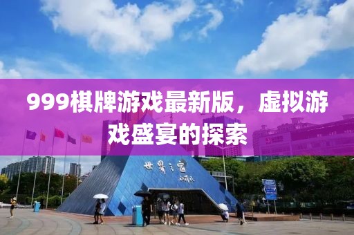 999棋牌游戲最新版，虛擬游戲盛宴的探索
