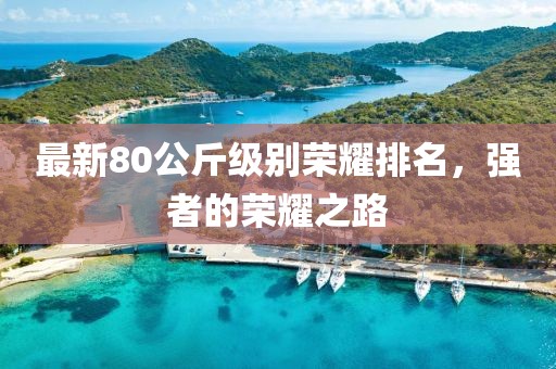 最新80公斤級(jí)別榮耀排名，強(qiáng)者的榮耀之路