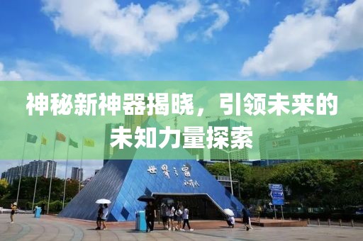 神秘新神器揭曉，引領(lǐng)未來(lái)的未知力量探索