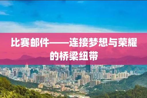 比賽郵件——連接夢想與榮耀的橋梁紐帶