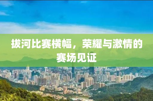 拔河比賽橫幅，榮耀與激情的賽場見證