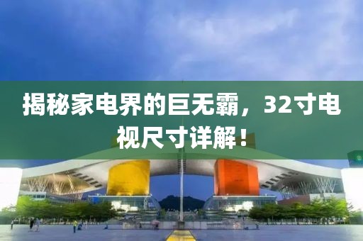 揭秘家電界的巨無霸，32寸電視尺寸詳解！