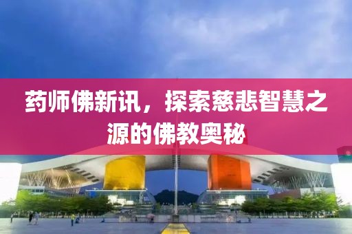 藥師佛新訊，探索慈悲智慧之源的佛教奧秘