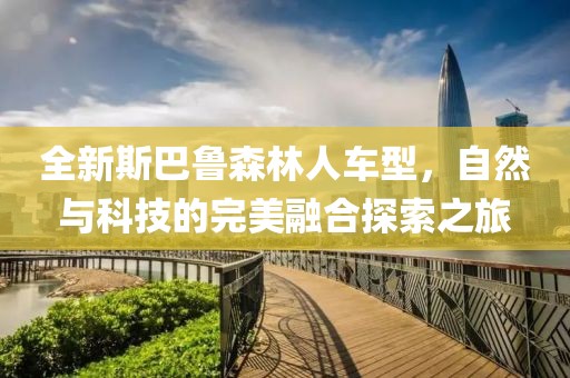 全新斯巴魯森林人車型，自然與科技的完美融合探索之旅
