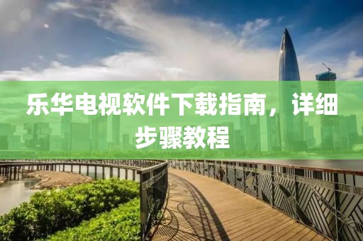樂華電視軟件下載指南，詳細步驟教程