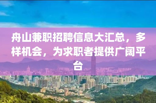 舟山兼職招聘信息大匯總，多樣機會，為求職者提供廣闊平臺