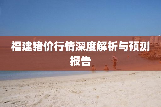 福建豬價(jià)行情深度解析與預(yù)測報(bào)告