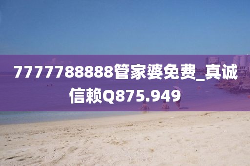7777788888管家婆免費(fèi)_真誠(chéng)信賴Q875.949