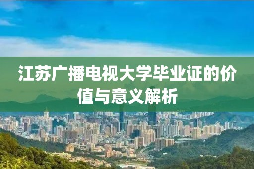 江蘇廣播電視大學(xué)畢業(yè)證的價值與意義解析