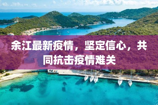 余江最新疫情，堅(jiān)定信心，共同抗擊疫情難關(guān)
