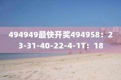 494949最快開獎(jiǎng)494958：23-31-40-22-4-1T：18