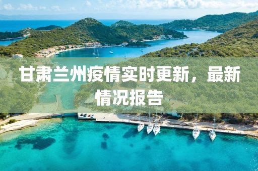 甘肅蘭州疫情實(shí)時(shí)更新，最新情況報(bào)告
