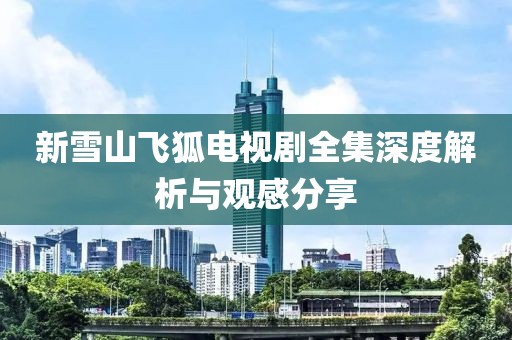 新雪山飛狐電視劇全集深度解析與觀感分享