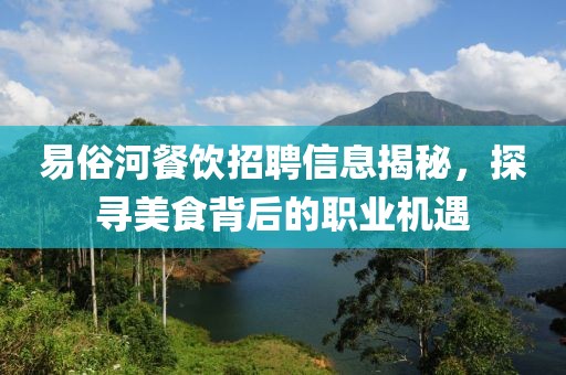 易俗河餐飲招聘信息揭秘，探尋美食背后的職業(yè)機(jī)遇