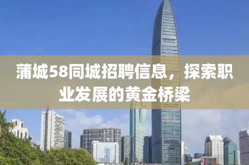 蒲城58同城招聘信息，探索職業(yè)發(fā)展的黃金橋梁
