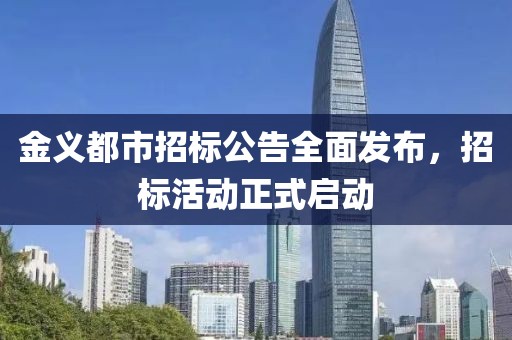 金義都市招標公告全面發(fā)布，招標活動正式啟動