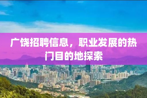 廣饒招聘信息，職業(yè)發(fā)展的熱門目的地探索