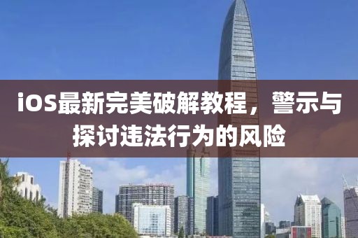 iOS最新完美破解教程，警示與探討違法行為的風險